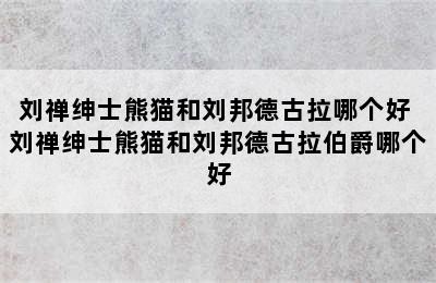 刘禅绅士熊猫和刘邦德古拉哪个好 刘禅绅士熊猫和刘邦德古拉伯爵哪个好